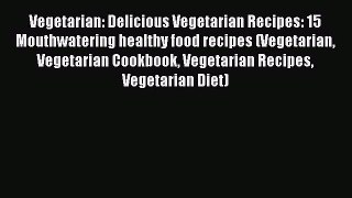 Read Vegetarian: Delicious Vegetarian Recipes: 15 Mouthwatering healthy food recipes (Vegetarian