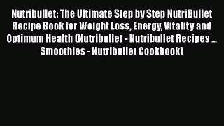 Read Nutribullet: The Ultimate Step by Step NutriBullet Recipe Book for Weight Loss Energy