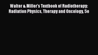 Read Walter & Miller's Textbook of Radiotherapy: Radiation Physics Therapy and Oncology 5e