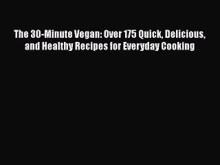 Read The 30-Minute Vegan: Over 175 Quick Delicious and Healthy Recipes for Everyday Cooking