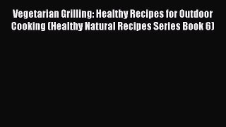 Download Vegetarian Grilling: Healthy Recipes for Outdoor Cooking (Healthy Natural Recipes