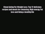 Read Clean Eating For Weight Loss: Top 12 delicious recipes and meals for cleansing High energy