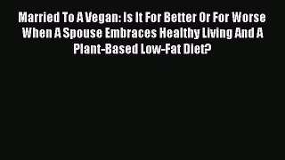 Read Married To A Vegan: Is It For Better Or For Worse When A Spouse Embraces Healthy Living