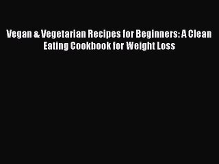 Download Vegan & Vegetarian Recipes for Beginners: A Clean Eating Cookbook for Weight Loss