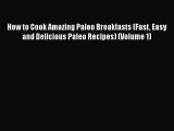 Read Books How to Cook Amazing Paleo Breakfasts (Fast Easy and Delicious Paleo Recipes) (Volume