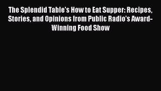 Read Books The Splendid Table's How to Eat Supper: Recipes Stories and Opinions from Public