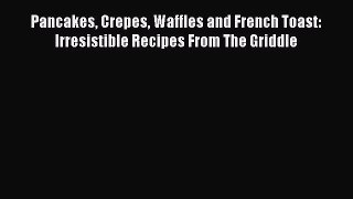 Read Books Pancakes Crepes Waffles and French Toast: Irresistible Recipes From The Griddle