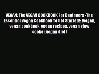 Download VEGAN: The VEGAN COOKBOOK For Beginners -The Essential Vegan Cookbook To Get Started!: