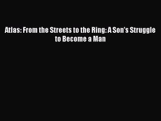 READ book Atlas: From the Streets to the Ring: A Son's Struggle to Become a Man  BOOK ONLINE