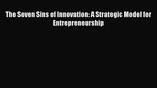 Read The Seven Sins of Innovation: A Strategic Model for Entrepreneurship Ebook Online