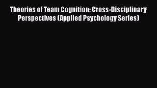 Read Theories of Team Cognition: Cross-Disciplinary Perspectives (Applied Psychology Series)