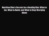 Download Nutrition Diva's Secrets for a Healthy Diet: What to Eat What to Avoid and What to