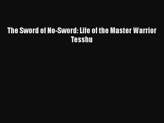 FREE DOWNLOAD The Sword of No-Sword: Life of the Master Warrior Tesshu  BOOK ONLINE
