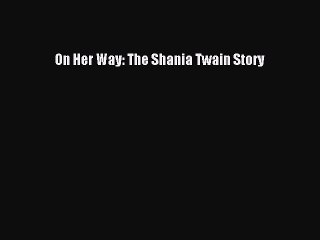 [PDF] On Her Way: The Shania Twain Story [Read] Online