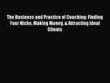 Read The Business and Practice of Coaching: Finding Your Niche Making Money & Attracting Ideal