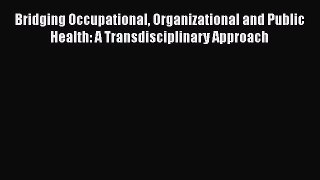 Read Bridging Occupational Organizational and Public Health: A Transdisciplinary Approach Ebook