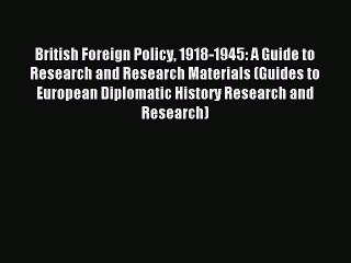 Read British Foreign Policy 1918-1945: A Guide to Research and Research Materials (Guides to