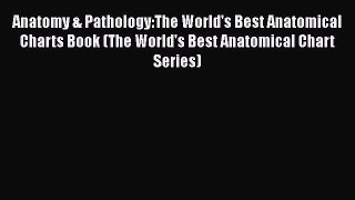 Read Anatomy & Pathology:The World's Best Anatomical Charts Book (The World's Best Anatomical