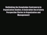 Read Rethinking the Knowledge Controversy in Organization Studies: A Generative Uncertainty