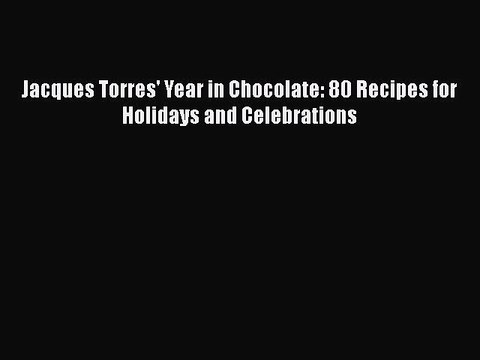 Read Books Jacques Torres' Year in Chocolate: 80 Recipes for Holidays and Celebrations Ebook