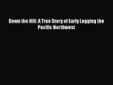 [PDF] Down the Hill: A True Story of Early Logging the Pacific Northwest [Read] Full Ebook