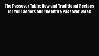Read Books The Passover Table: New and Traditional Recipes for Your Seders and the Entire Passover