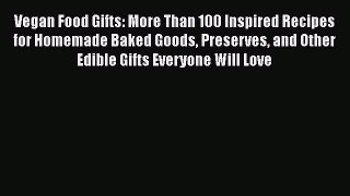 Download Books Vegan Food Gifts: More Than 100 Inspired Recipes for Homemade Baked Goods Preserves