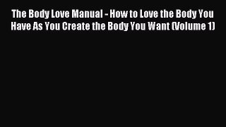 DOWNLOAD FREE E-books The Body Love Manual - How to Love the Body You Have As You Create the