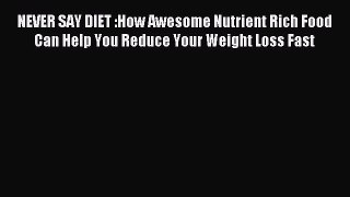 READ FREE E-books NEVER SAY DIET :How Awesome Nutrient Rich Food Can Help You Reduce Your Weight