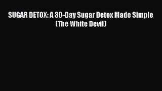 READ FREE E-books SUGAR DETOX: A 30-Day Sugar Detox Made Simple (The White Devil) Full Free