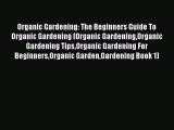 READ book Organic Gardening: The Beginners Guide To Organic Gardening (Organic GardeningOrganic