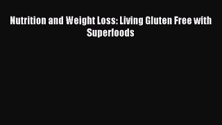 READ FREE E-books Nutrition and Weight Loss: Living Gluten Free with Superfoods Full Free