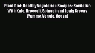 READ book Plant Diet: Healthy Vegetarian Recipes: Revitalize With Kale Broccoli Spinach and