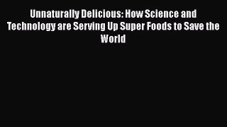 Read Books Unnaturally Delicious: How Science and Technology are Serving Up Super Foods to
