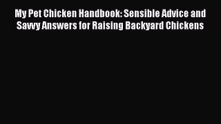 Read Books My Pet Chicken Handbook: Sensible Advice and Savvy Answers for Raising Backyard