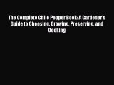Read Books The Complete Chile Pepper Book: A Gardener's Guide to Choosing Growing Preserving