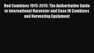Read Books Red Combines 1915-2015: The Authoritative Guide to International Harvester and Case
