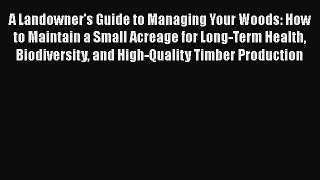 Read Books A Landowner's Guide to Managing Your Woods: How to Maintain a Small Acreage for