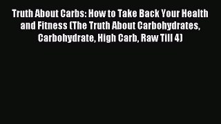 READ FREE E-books Truth About Carbs: How to Take Back Your Health and Fitness (The Truth About