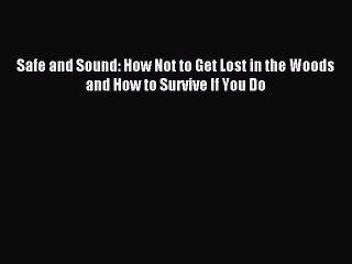 [Download] Safe and Sound: How Not to Get Lost in the Woods and How to Survive If You Do Ebook