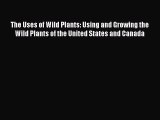 Read The Uses of Wild Plants: Using and Growing the Wild Plants of the United States and Canada