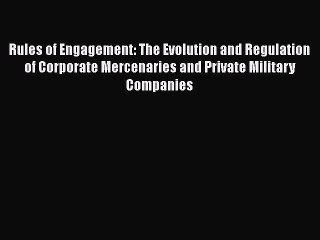 Read Rules of Engagement: The Evolution and Regulation of Corporate Mercenaries and Private