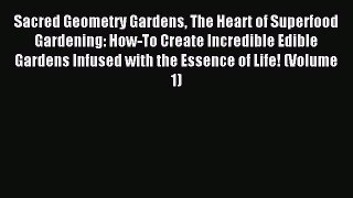 Read Sacred Geometry Gardens The Heart of Superfood Gardening: How-To Create Incredible Edible