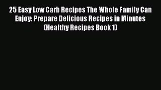 READ FREE E-books 25 Easy Low Carb Recipes The Whole Family Can Enjoy: Prepare Delicious Recipes