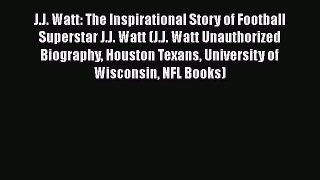 Free [PDF] Downlaod J.J. Watt: The Inspirational Story of Football Superstar J.J. Watt (J.J.