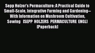 Read Sepp Holzer's Permaculture: A Practical Guide to Small-Scale Integrative Farming and Gardening--With