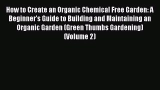 Read How to Create an Organic Chemical Free Garden: A Beginner's Guide to Building and Maintaining