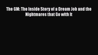 READ book The GM: The Inside Story of a Dream Job and the Nightmares that Go with It  FREE