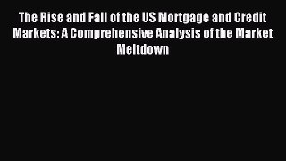 Read The Rise and Fall of the US Mortgage and Credit Markets: A Comprehensive Analysis of the