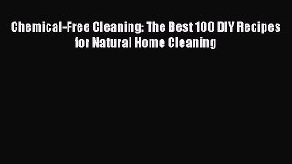 Read Chemical-Free Cleaning: The Best 100 DIY Recipes for Natural Home Cleaning Ebook Free
